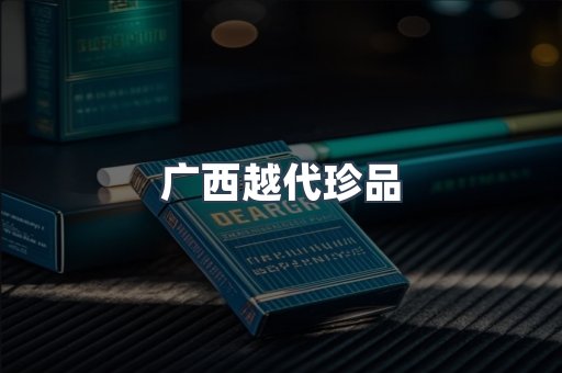 广西越代珍品